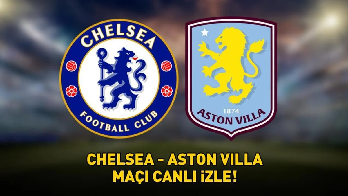 CHELSEA - ASTON VILLA MA&Ccedil;I CANLI İZLE | İngiltere Premier Lig Chelsea - Aston Villa ma&ccedil;ı ne zaman, saat ka&ccedil;ta, hangi kanalda?