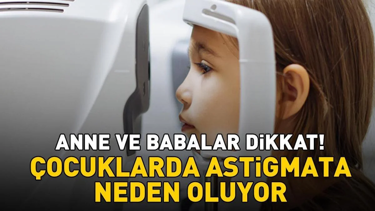 Anne ve babalar dikkat! &Ccedil;ocuklarda astigmata neden oluyor